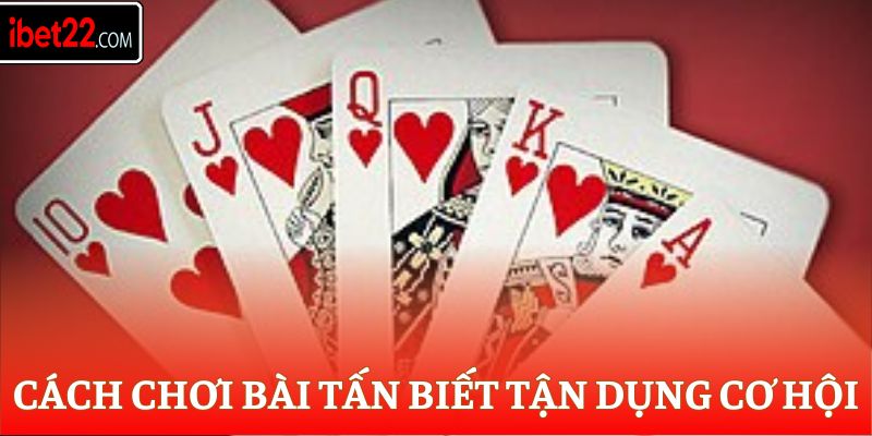 Cách chơi bài Tấn biết tận dụng cơ hội