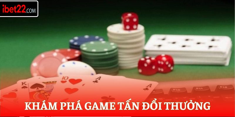 Khám phá game Tấn đổi thưởng