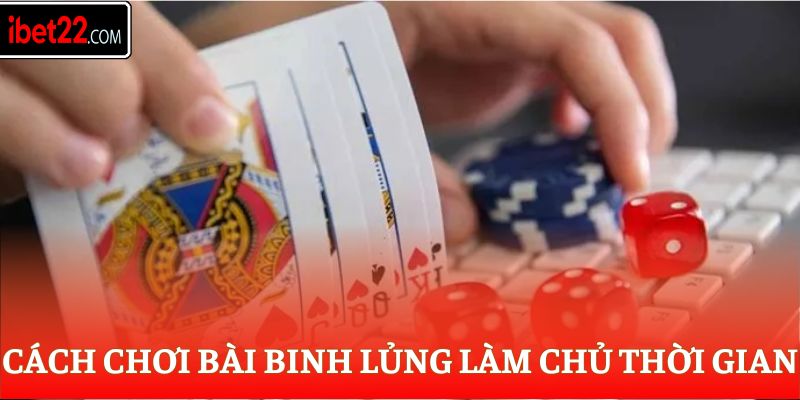 Cách chơi bài Binh Lủng làm chủ thời gian