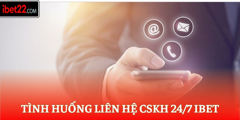 Tình huống liên hệ CSKH 24/7 Ibet