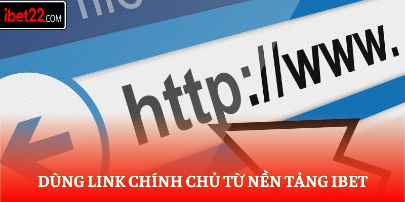 Dùng link chính chủ từ nền tảng Ibet