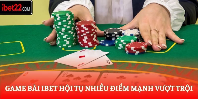 Game bài Ibet hội tụ nhiều điểm mạnh vượt trội