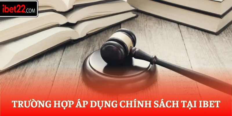Trường hợp áp dụng chính sách tại Ibet