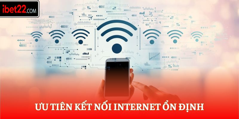 Ưu tiên kết nối internet ổn định