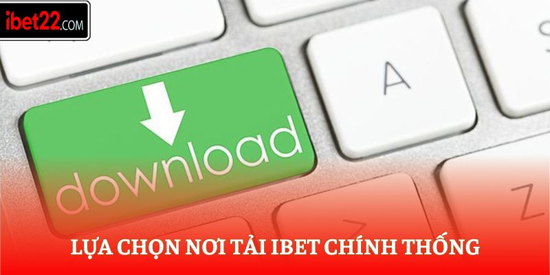 Lựa chọn nơi tải Ibet chính thống